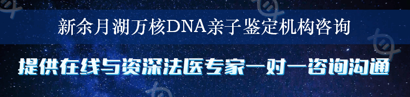 新余月湖万核DNA亲子鉴定机构咨询